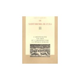 L'aristocratie, les arts et l'architecture à l'époque romane - Les cahiers de Saint-Michel de Cuxa. XXXVI